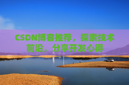 CSDN博客推荐,探索技术前沿,分享开发心得