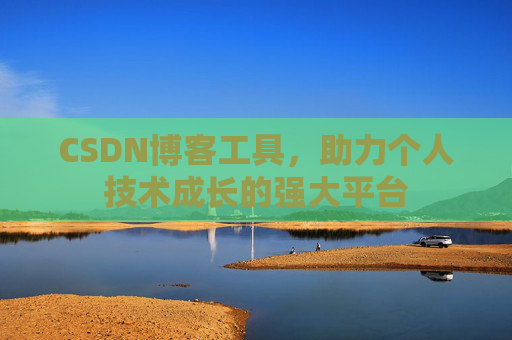 CSDN博客工具,助力个人技术成长的强大平台